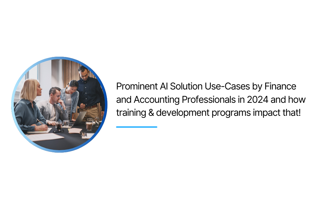 Prominent AI Solution Use-Cases by Finance and Accounting Professionals in 2024 and how training & development programs impact that!