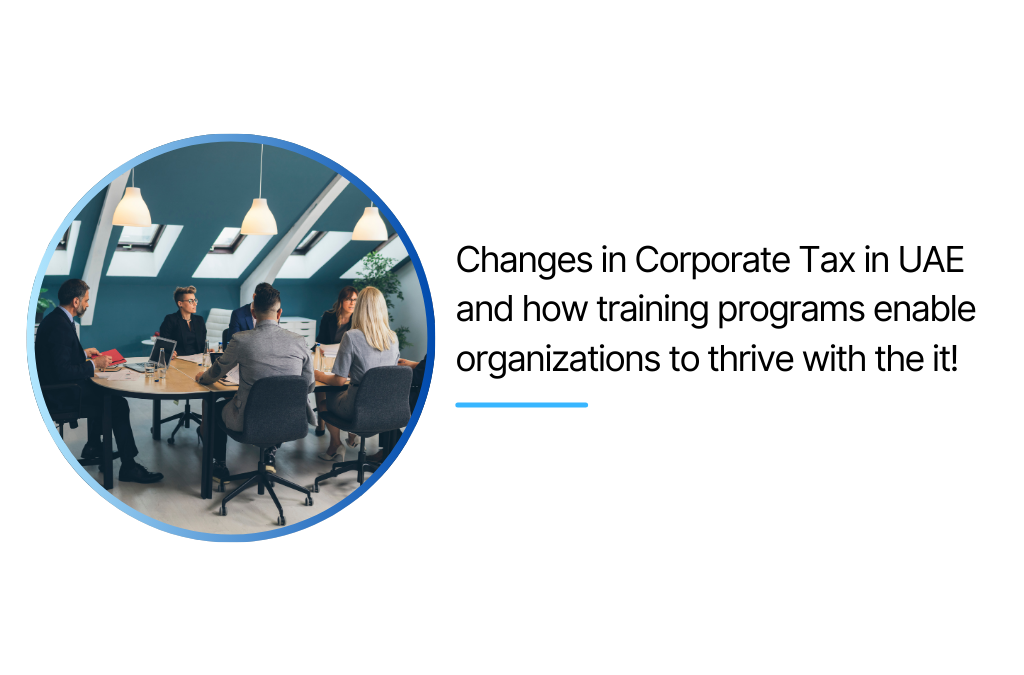 Changes in Corporate Tax in UAE and how training programs enable organizations to thrive with the it!