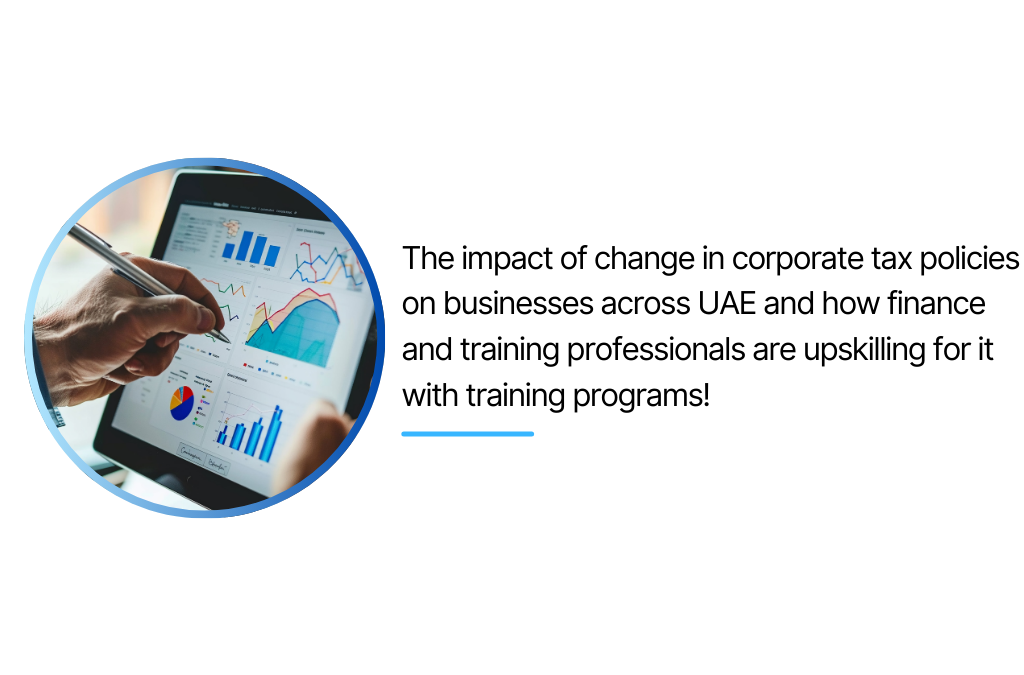 The impact of change in corporate tax policies on businesses across UAE and how finance and training professionals are upskilling for it with training programs!